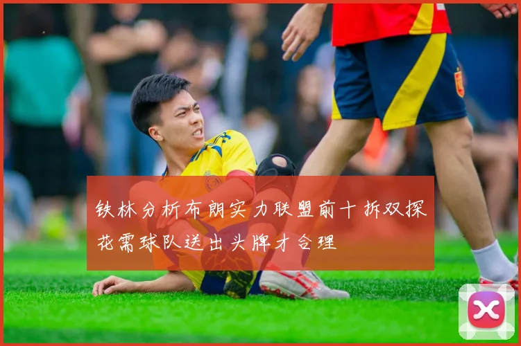 铁林分析布朗实力联盟前十拆双探花需球队送出头牌才合理