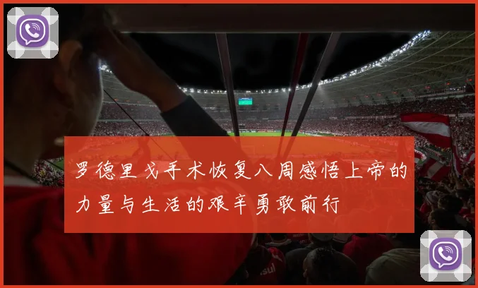 罗德里戈手术恢复八周感悟上帝的力量与生活的艰辛勇敢前行
