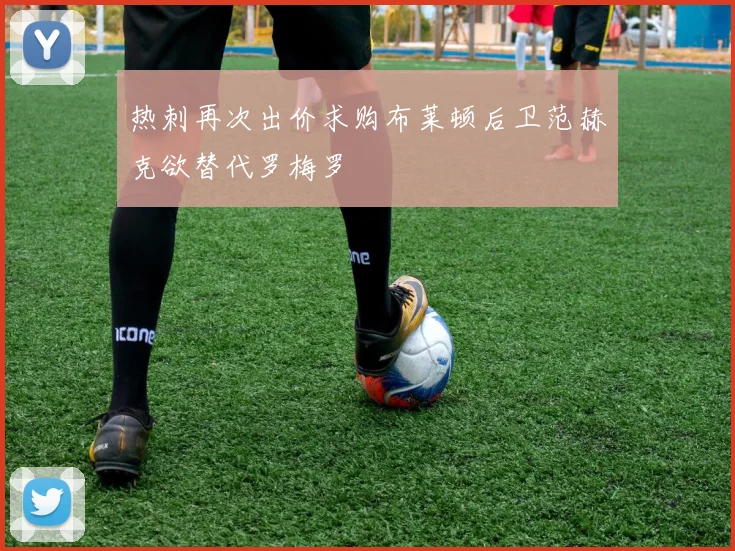 热刺再次出价求购布莱顿后卫范赫克欲替代罗梅罗
