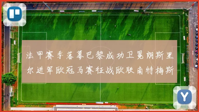 法甲赛季落幕巴黎成功卫冕朗斯里尔进军欧冠马赛征战欧联南特梅斯不幸降级