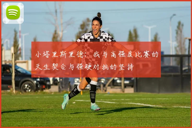 小塔里斯里德：我与高强度比赛的天生契合与强硬对抗的坚持