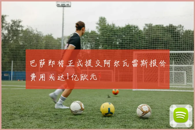 巴萨即将正式提交阿尔瓦雷斯报价费用或达1亿欧元