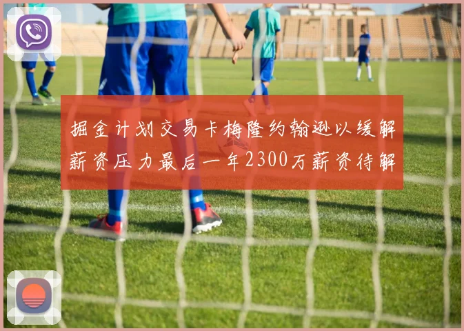 掘金计划交易卡梅隆约翰逊以缓解薪资压力最后一年2300万薪资待解