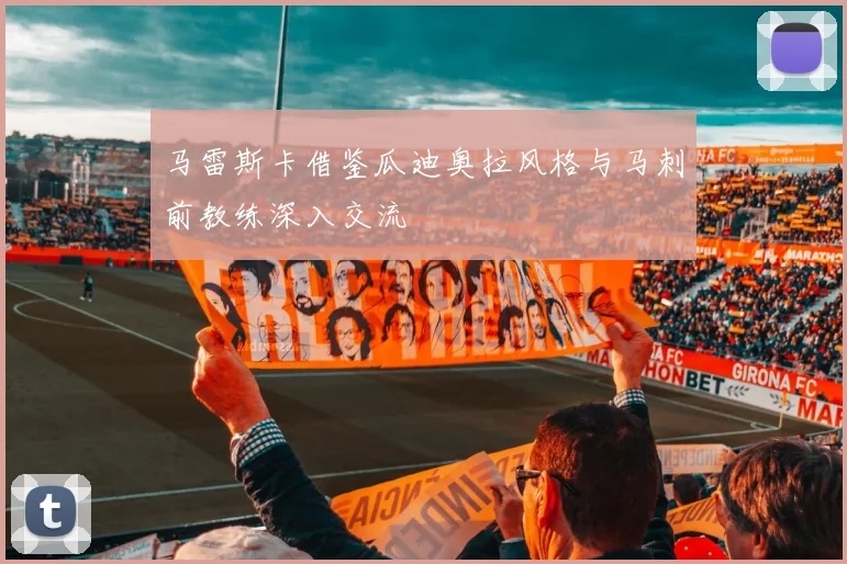 马雷斯卡借鉴瓜迪奥拉风格与马刺前教练深入交流