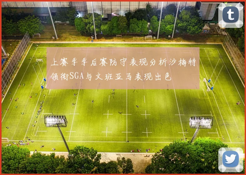 上赛季季后赛防守表现分析沙梅特领衔SGA与文班亚马表现出色