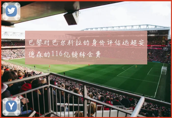 巴黎对巴尔科拉的身价评估远超安德森的116亿镑转会费